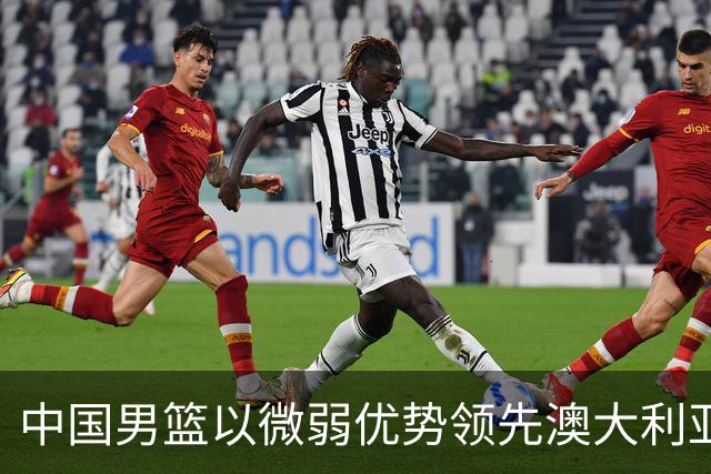 中国男篮以微弱优势领先澳大利亚，球员表现各有千秋